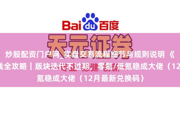 炒股配资门户网_实盘交易流程细节与规则说明 《一皆狂飙》长线全攻略｜版块迭代不过期，零氪/低氪稳成大佬（12月最新兑换码）