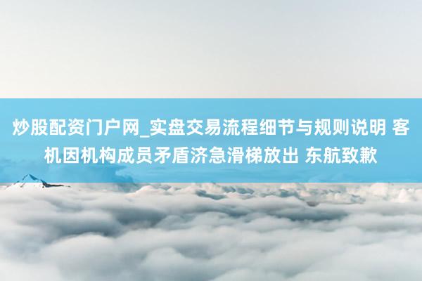 炒股配资门户网_实盘交易流程细节与规则说明 客机因机构成员矛盾济急滑梯放出 东航致歉