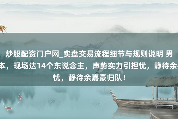 炒股配资门户网_实盘交易流程细节与规则说明 男篮动身日本，现场达14个东说念主，声势实力引担忧，静待余嘉豪归队！