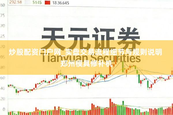 炒股配资门户网_实盘交易流程细节与规则说明 郑州模具修补机