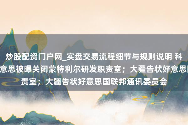 炒股配资门户网_实盘交易流程细节与规则说明 科技早报 | 腾讯天好意思被曝关闭蒙特利尔研发职责室；大疆告状好意思国联邦通讯委员会