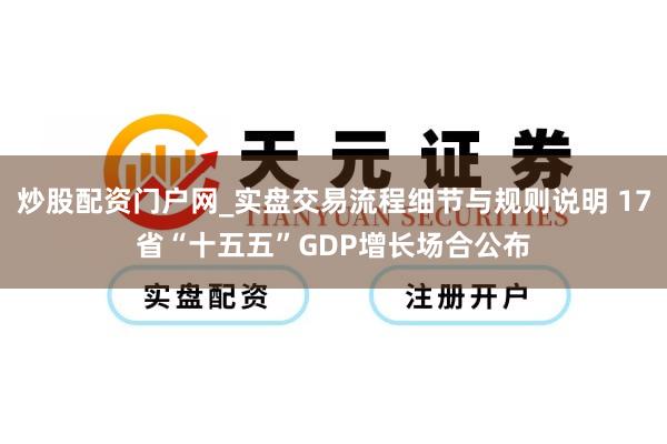 炒股配资门户网_实盘交易流程细节与规则说明 17省“十五五”GDP增长场合公布