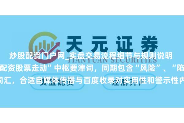 炒股配资门户网_实盘交易流程细节与规则说明 （注：标题共，聚焦“配资股票走动”中枢要津词，同期包含“风险”、“陷坑”等警示性词汇，合适自媒体传播与百度收录对实用性和警示性内容的需求，能有用吸引策划用户点击。）
