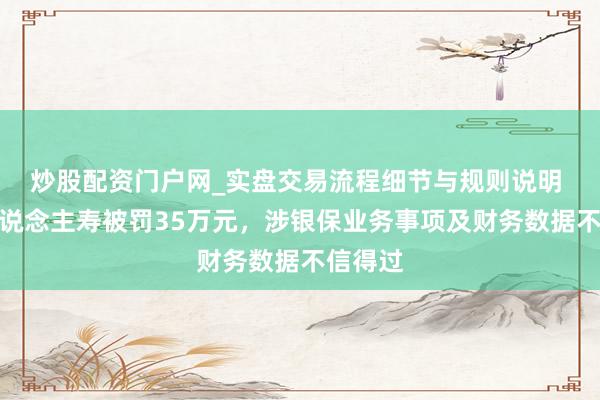 炒股配资门户网_实盘交易流程细节与规则说明 阳光东说念主寿被罚35万元，涉银保业务事项及财务数据不信得过