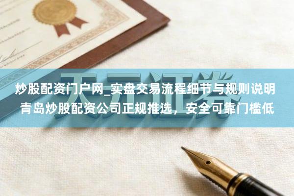 炒股配资门户网_实盘交易流程细节与规则说明 青岛炒股配资公司正规推选，安全可靠门槛低