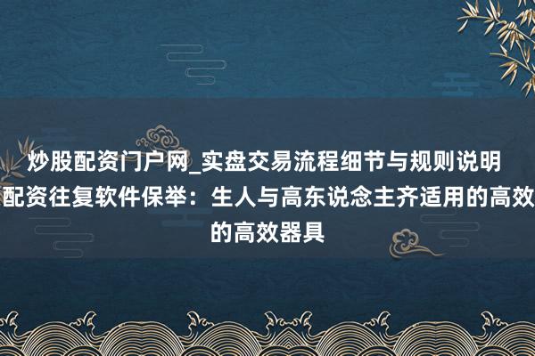 炒股配资门户网_实盘交易流程细节与规则说明 股票配资往复软件保举：生人与高东说念主齐适用的高效器具