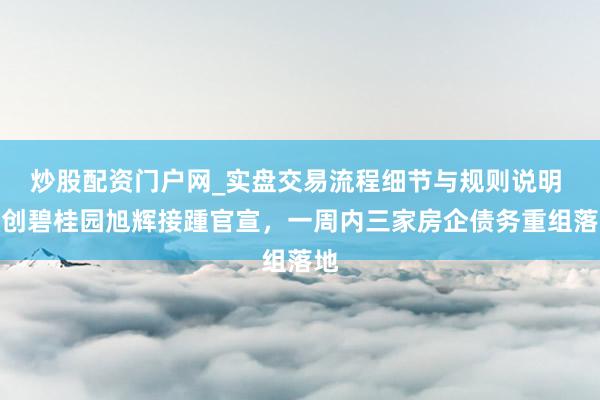 炒股配资门户网_实盘交易流程细节与规则说明 融创碧桂园旭辉接踵官宣,一周内三家房企债务重组落地